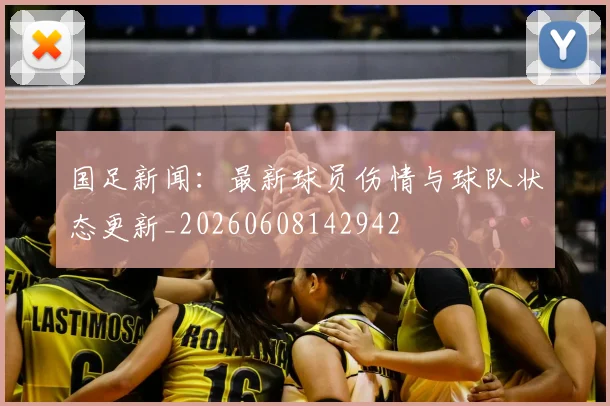 国足新闻:最新球员伤情与球队状态更新_20260608142942
