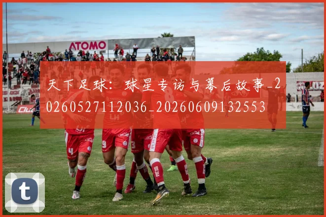 天下足球：球星专访与幕后故事_20260527112036_20260609132553