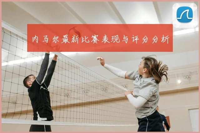 内马尔最新比赛表现与评分分析