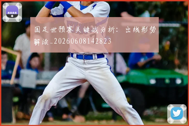 国足世预赛关键战分析:出线形势解读_20260608142823