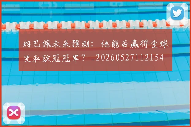 姆巴佩未来预测:他能否赢得金球奖和欧冠冠军?_20260527112154