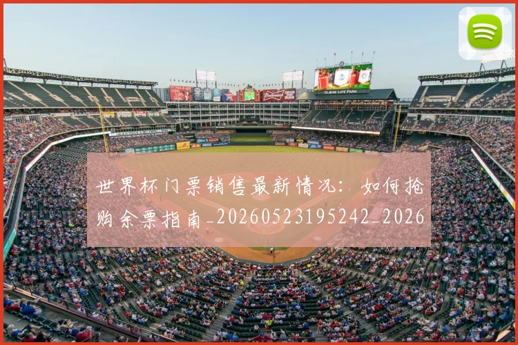 世界杯门票销售最新情况:如何抢购余票指南_20260523195242_20260607160503