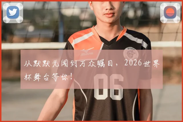 从默默无闻到万众瞩目,2026世界杯舞台等你!