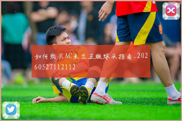 如何购买AC米兰正版球衣指南_20260527112112
