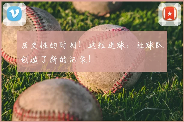 历史性的时刻！这粒进球，让球队创造了新的记录！